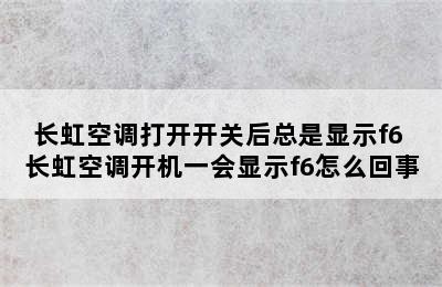 长虹空调打开开关后总是显示f6 长虹空调开机一会显示f6怎么回事